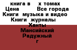 книга в 2 -х томах › Цена ­ 500 - Все города Книги, музыка и видео » Книги, журналы   . Ханты-Мансийский,Радужный г.